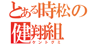 とある時松の健翔組（ケントグミ）