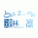 とある２－３女子の達林 凛（りんりんファン）