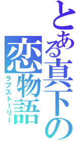 とある真下の恋物語（ラブストーリー）