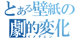 とある壁紙の劇的変化（イメチェン）