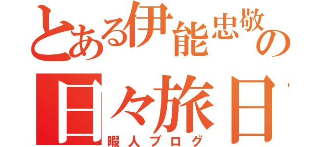 とある伊能忠敬の日々旅日記（暇人ブログ）