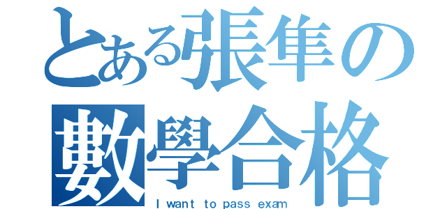 とある張隼の數學合格（Ｉ ｗａｎｔ ｔｏ ｐａｓｓ ｅｘａｍ）