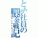 とある社員の課金戦記（わんわんお）