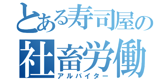 とある寿司屋の社畜労働（アルバイター）