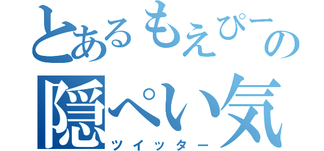 とあるもえぴーの隠ぺい気質（ツイッター）