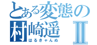 とある変態の村崎遥Ⅱ（はるきゃんぬ）