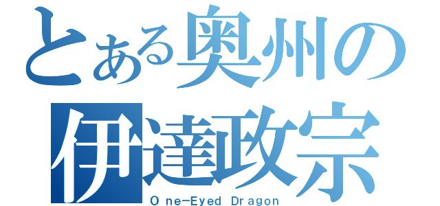 とある奥州の伊達政宗（Ｏ ｎｅ－Ｅｙｅｄ Ｄｒａｇｏｎ）