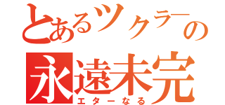 とあるツクラ―の永遠未完（エターなる）