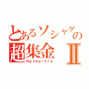 とあるソシャゲの超集金Ⅱ（Ｎｅｔｍａｒｂｌｅ）