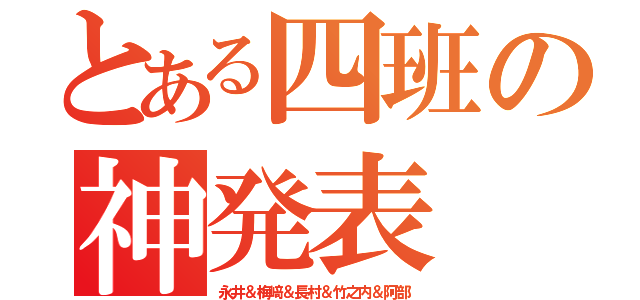 とある四班の神発表（永井＆梅﨑＆長村＆竹之内＆阿部）