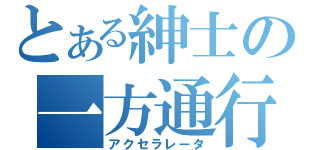 とある紳士の一方通行（アクセラレータ）