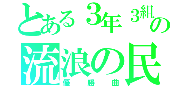 とある３年３組の流浪の民（優勝曲）