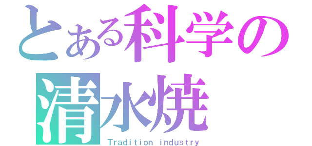 とある科学の清水焼（Ｔｒａｄｉｔｉｏｎ ｉｎｄｕｓｔｒｙ）