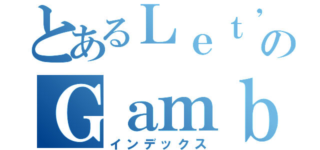 とあるＬｅｔ\'ｓ のＧａｍｂｌｉｎｇ（インデックス）