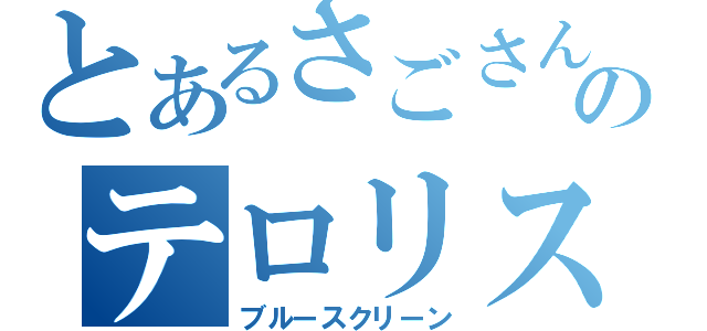 とあるさごさんのテロリスト（ブルースクリーン）