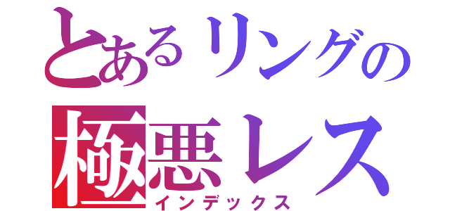 とあるリングの極悪レスラー（インデックス）