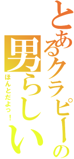 とあるクラピーの男らしい放送（ほんとだよっ！）