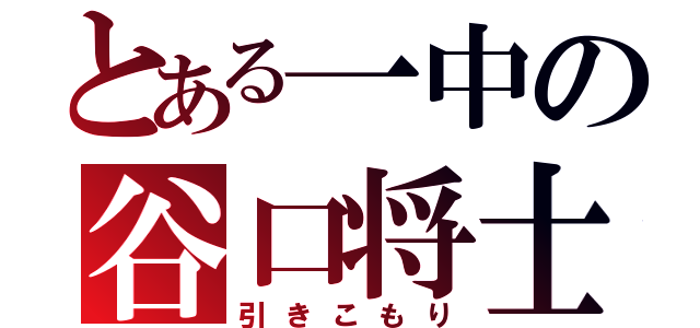 とある一中の谷口将士（引きこもり）