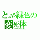 とある緑色の変死体（グリーンねえさん）