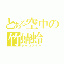 とある空中の竹蜻蛉（タケコプター）