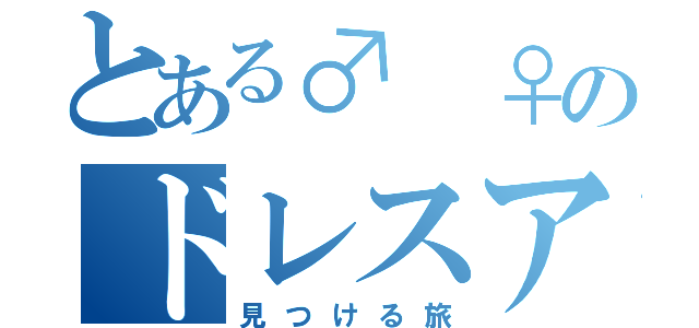 とある♂　♀のドレスアップ（見つける旅）