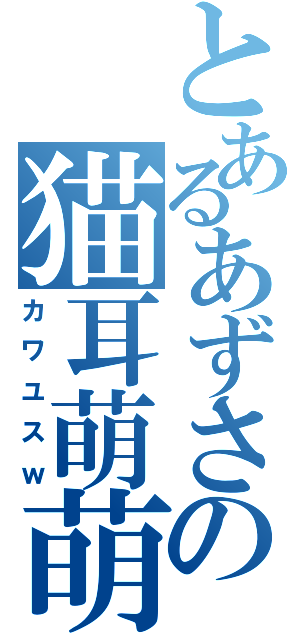 とあるあずさの猫耳萌萌（カワユスｗ）