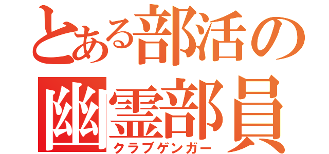 とある部活の幽霊部員（クラブゲンガー）