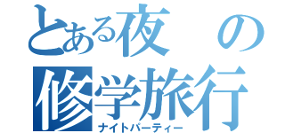 とある夜の修学旅行（ナイトパーティー）