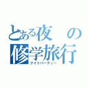 とある夜の修学旅行（ナイトパーティー）