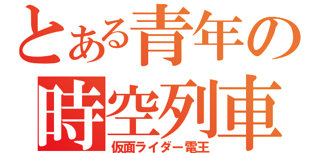 とある青年の時空列車（仮面ライダー電王）