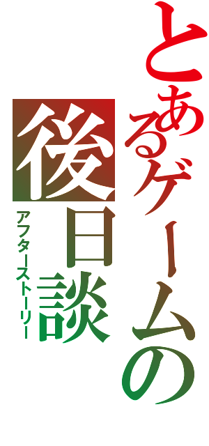 とあるゲームの後日談（アフターストーリー）