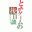 とあるゲームの後日談（アフターストーリー）