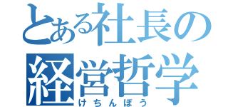 とある社長の経営哲学（けちんぼう）