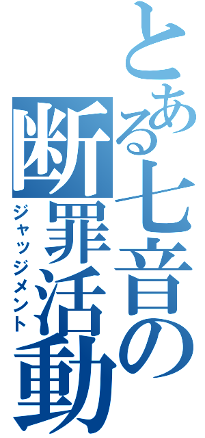 とある七音の断罪活動（ジャッジメント）