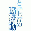 とある七音の断罪活動（ジャッジメント）