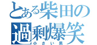 とある柴田の過剰爆笑（小さい男）