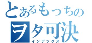 とあるもっちのヲタ可決（インデックス）