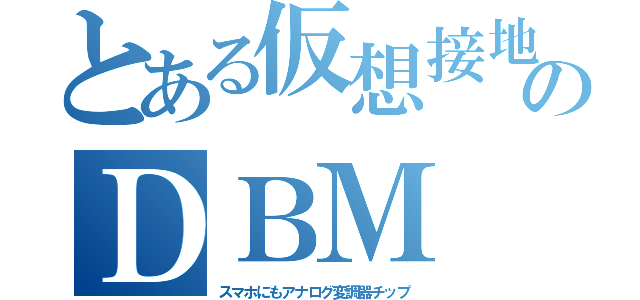 とある仮想接地のＤＢＭ（スマホにもアナログ変調器チップ）