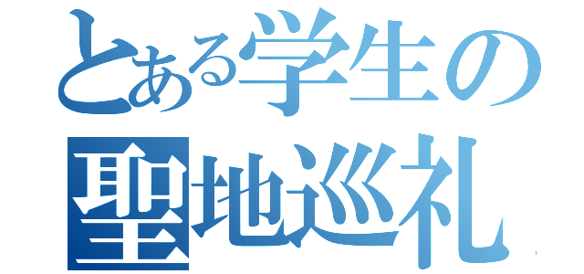 とある学生の聖地巡礼（）