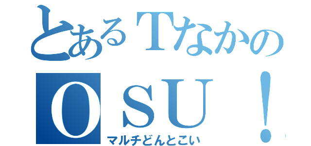 とあるＴなかのＯＳＵ！配信（マルチどんとこい）