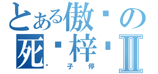 とある傲娇の死罗梓婷Ⅱ（骡子停）