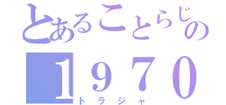 とあることらじゃの１９７０（トラジャ）