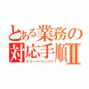 とある業務の対応手順Ⅱ（オペレーターマニュアル）