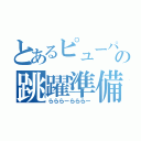 とあるピューパの跳躍準備（らららーらららー）