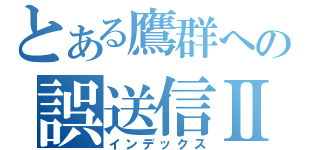 とある鷹群への誤送信Ⅱ（インデックス）