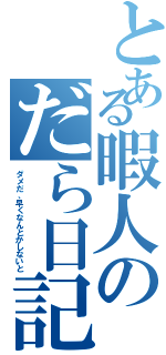 とある暇人のだら日記（ダメだ、早くなんとかしないと）