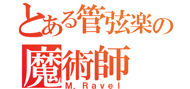 とある管弦楽の魔術師（Ｍ．Ｒａｖｅｌ）