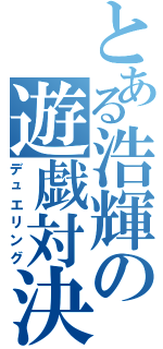 とある浩輝の遊戯対決（デュエリング）