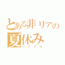 とある非リアの夏休み（リアプロ）