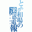 とある相場の迷惑電報（キチガイ）